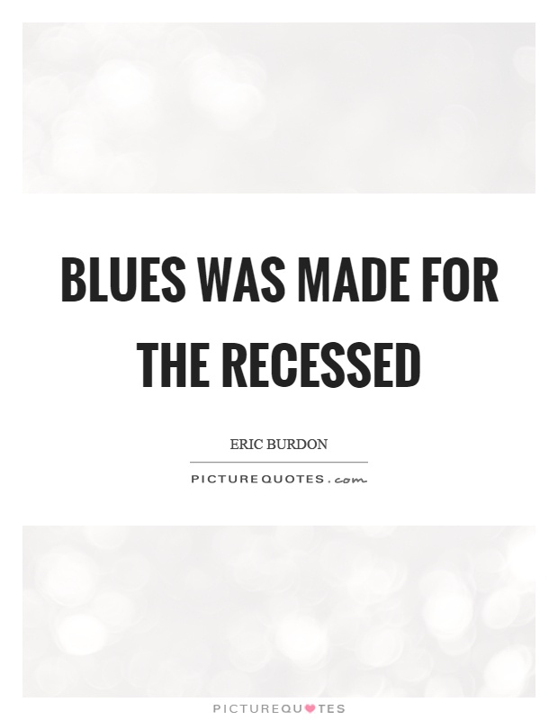 Blues was made for the recessed Picture Quote #1