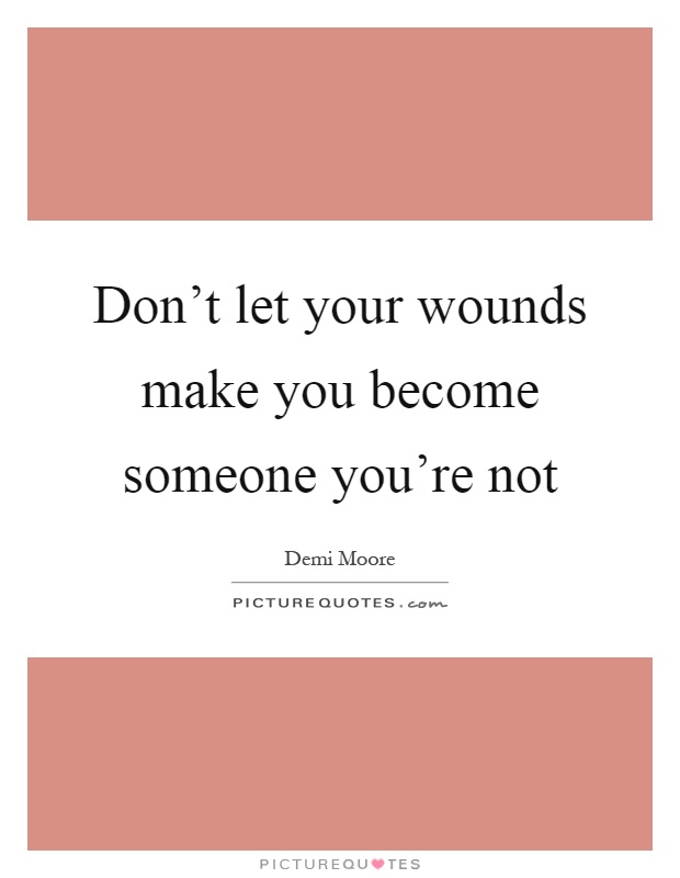 Don't let your wounds make you become someone you're not Picture Quote #1