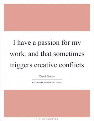 I have a passion for my work, and that sometimes triggers creative conflicts Picture Quote #1