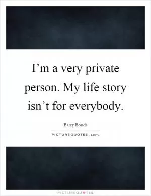 I’m a very private person. My life story isn’t for everybody Picture Quote #1