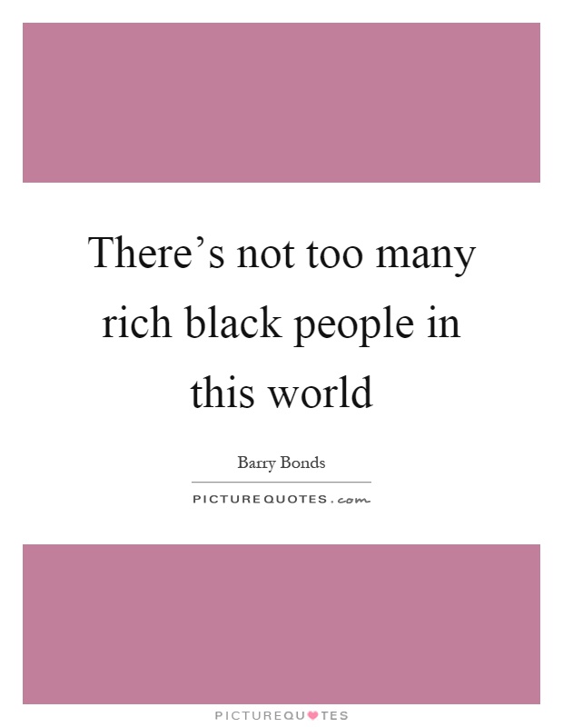 There's not too many rich black people in this world Picture Quote #1