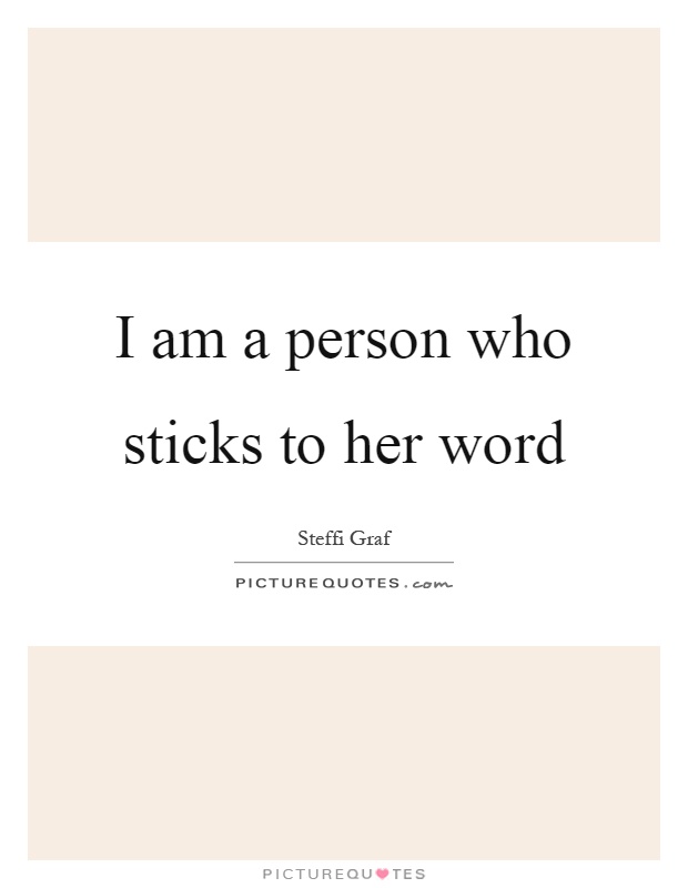 I am a person who sticks to her word Picture Quote #1