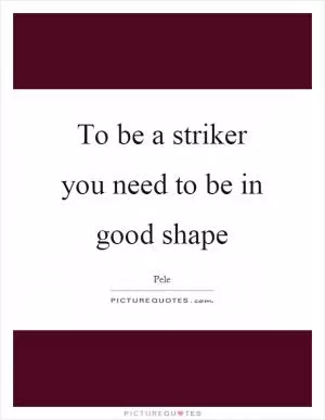 To be a striker you need to be in good shape Picture Quote #1