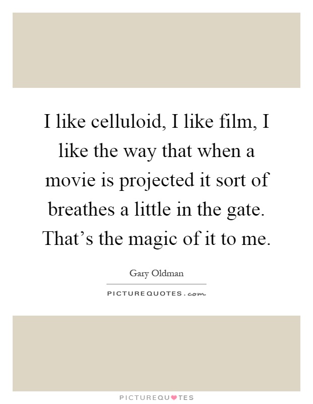 I like celluloid, I like film, I like the way that when a movie is projected it sort of breathes a little in the gate. That's the magic of it to me Picture Quote #1