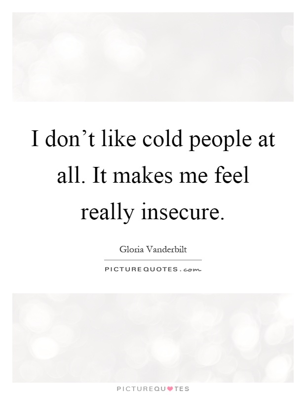 I don't like cold people at all. It makes me feel really insecure Picture Quote #1