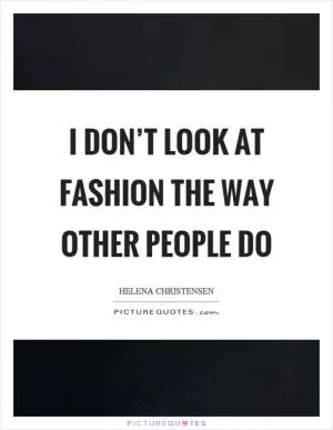 I don’t look at fashion the way other people do Picture Quote #1