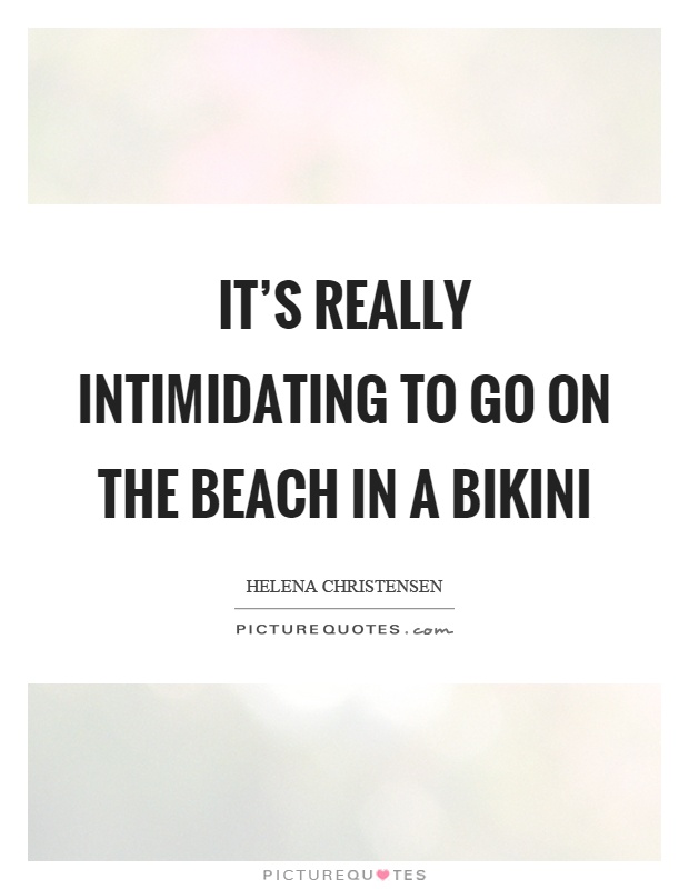 It's really intimidating to go on the beach in a bikini Picture Quote #1