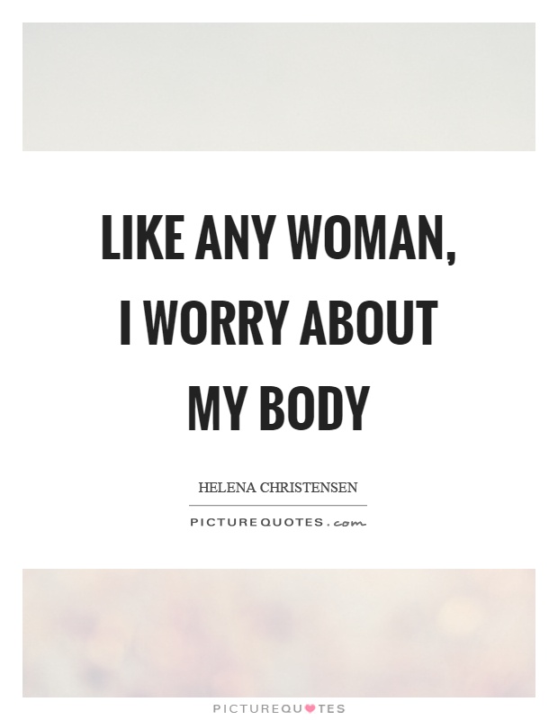 Like any woman, I worry about my body Picture Quote #1