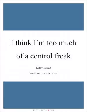I think I’m too much of a control freak Picture Quote #1