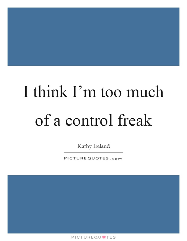 I think I'm too much of a control freak Picture Quote #1