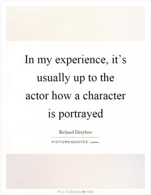 In my experience, it’s usually up to the actor how a character is portrayed Picture Quote #1