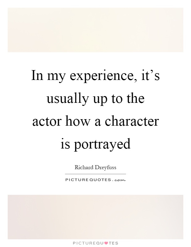 In my experience, it's usually up to the actor how a character is portrayed Picture Quote #1