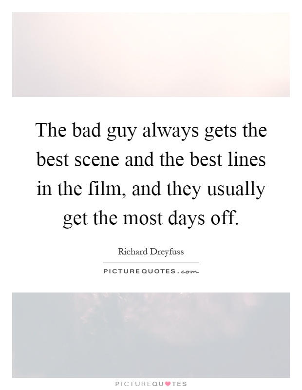 The bad guy always gets the best scene and the best lines in the film, and they usually get the most days off Picture Quote #1