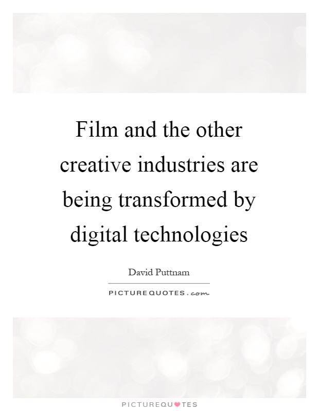 Film and the other creative industries are being transformed by digital technologies Picture Quote #1