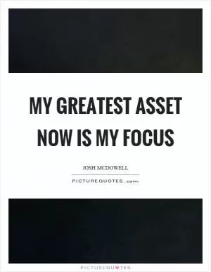 My greatest asset now is my focus Picture Quote #1