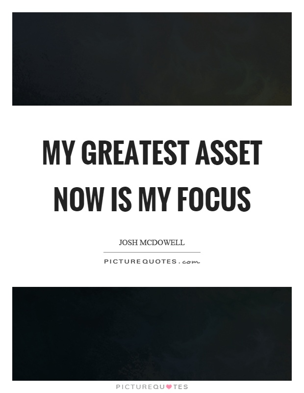My greatest asset now is my focus Picture Quote #1