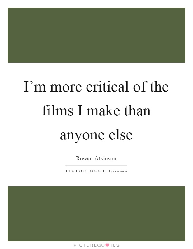 I'm more critical of the films I make than anyone else Picture Quote #1