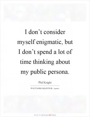 I don’t consider myself enigmatic, but I don’t spend a lot of time thinking about my public persona Picture Quote #1