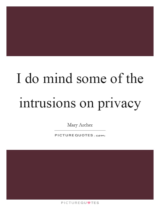 I do mind some of the intrusions on privacy Picture Quote #1
