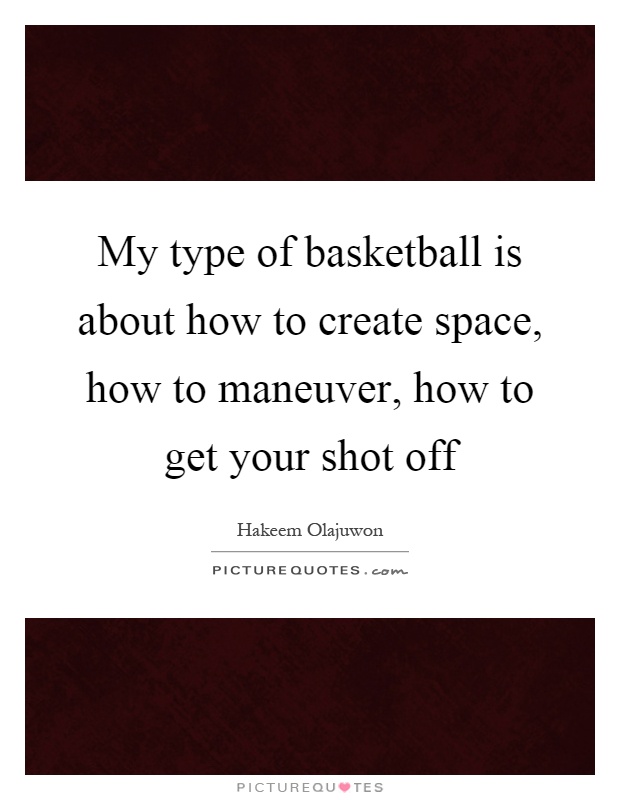 My type of basketball is about how to create space, how to maneuver, how to get your shot off Picture Quote #1