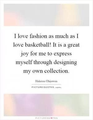 I love fashion as much as I love basketball! It is a great joy for me to express myself through designing my own collection Picture Quote #1