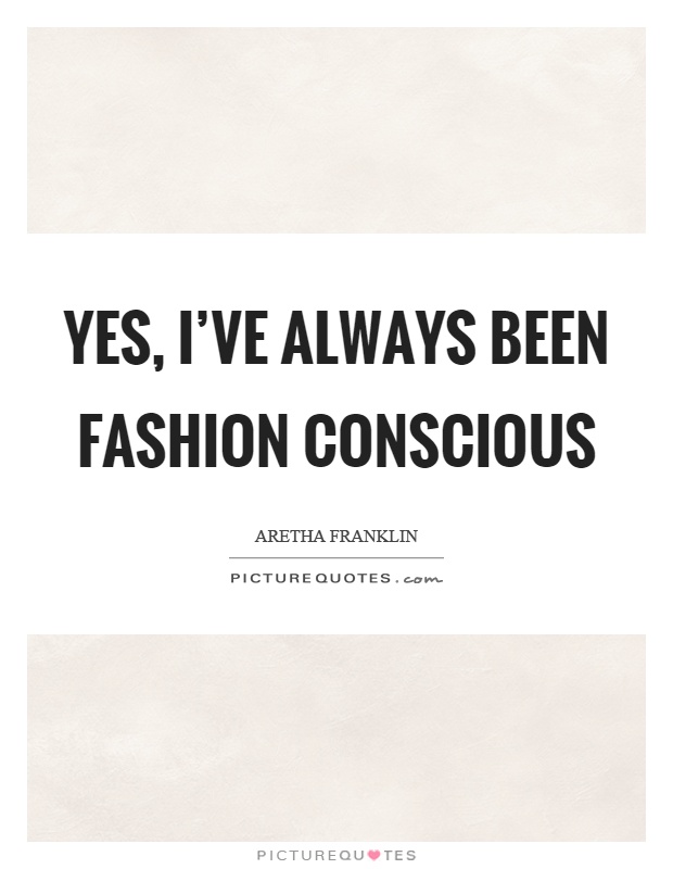Yes, I've always been fashion conscious Picture Quote #1