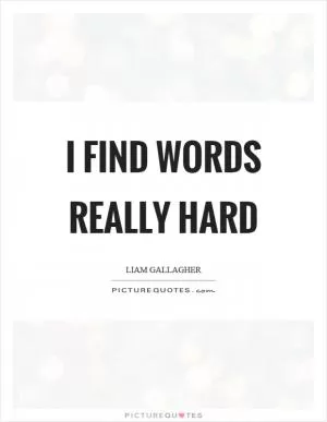 I find words really hard Picture Quote #1