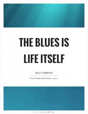 The blues is life itself Picture Quote #1
