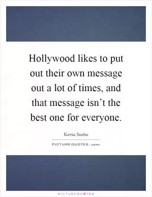 Hollywood likes to put out their own message out a lot of times, and that message isn’t the best one for everyone Picture Quote #1