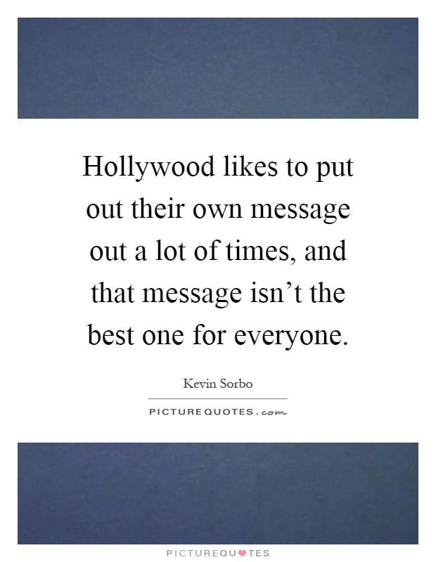 Hollywood likes to put out their own message out a lot of times, and that message isn't the best one for everyone Picture Quote #1