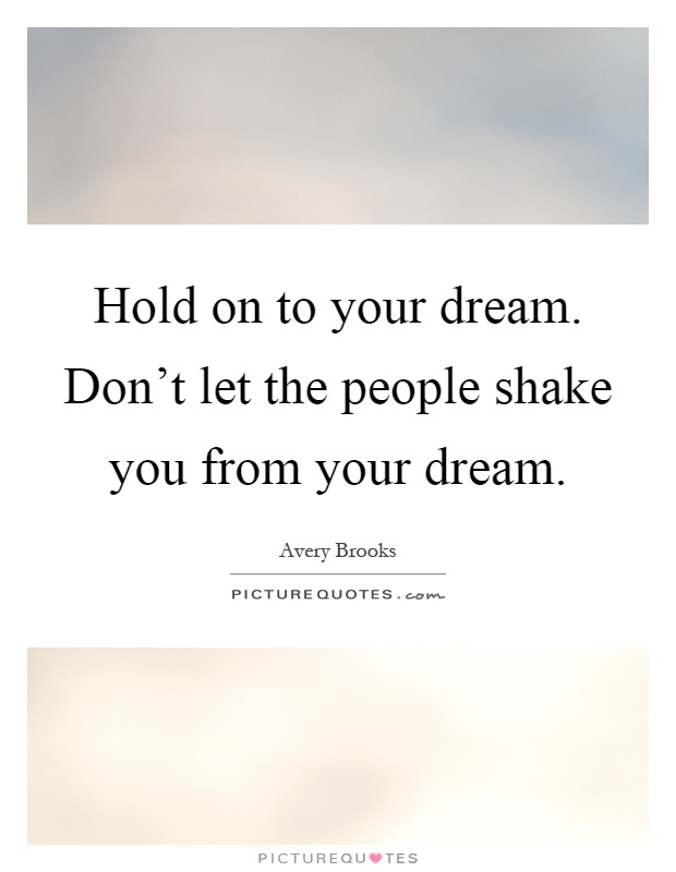 Hold on to your dream. Don't let the people shake you from your dream Picture Quote #1