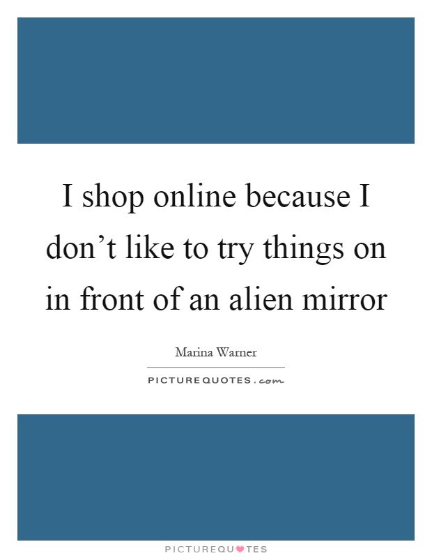 I shop online because I don't like to try things on in front of an alien mirror Picture Quote #1