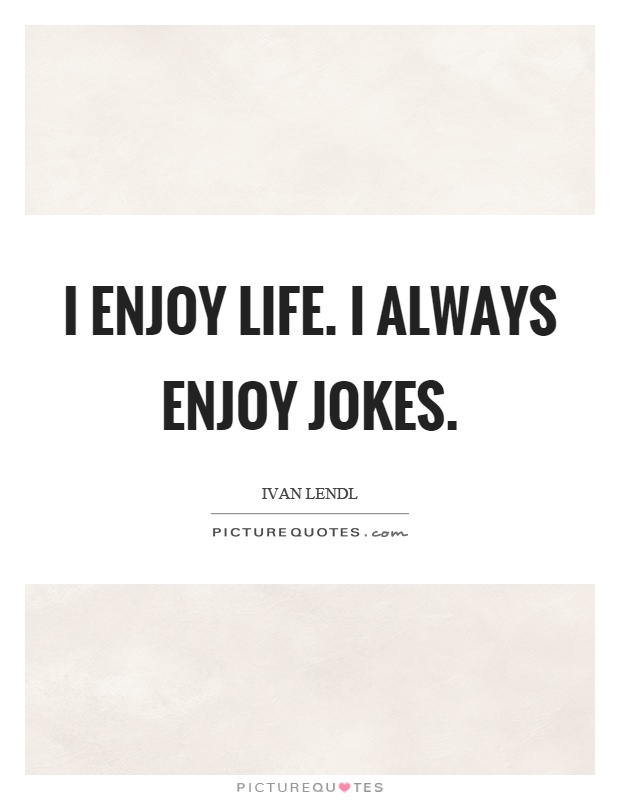 I enjoy life. I always enjoy jokes Picture Quote #1