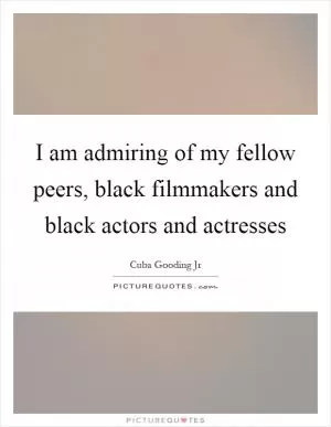 I am admiring of my fellow peers, black filmmakers and black actors and actresses Picture Quote #1