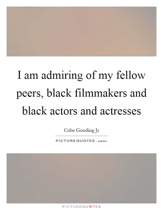 I am admiring of my fellow peers, black filmmakers and black actors and actresses Picture Quote #1