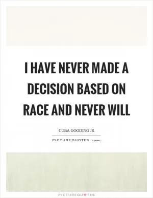 I have never made a decision based on race and never will Picture Quote #1