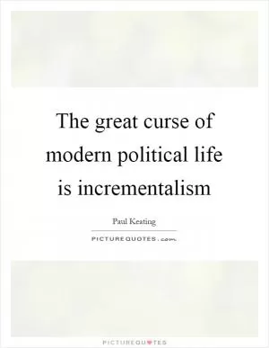 The great curse of modern political life is incrementalism Picture Quote #1