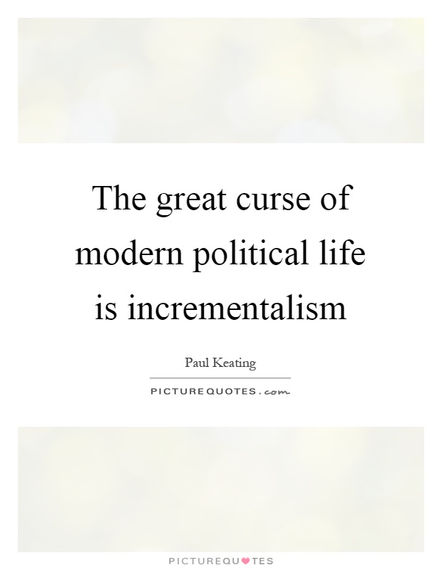 The great curse of modern political life is incrementalism Picture Quote #1