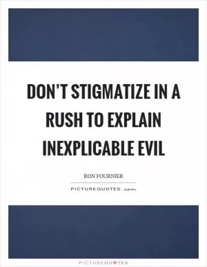 Don’t stigmatize in a rush to explain inexplicable evil Picture Quote #1