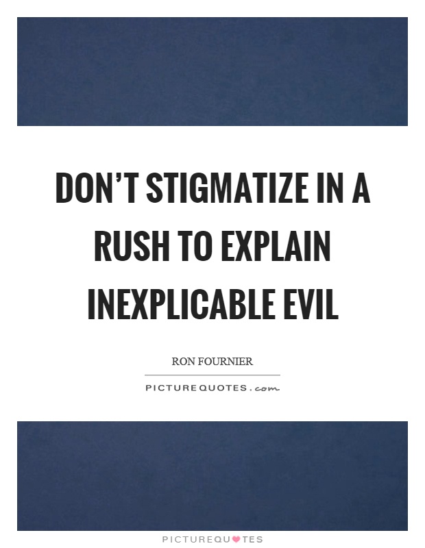 Don't stigmatize in a rush to explain inexplicable evil Picture Quote #1