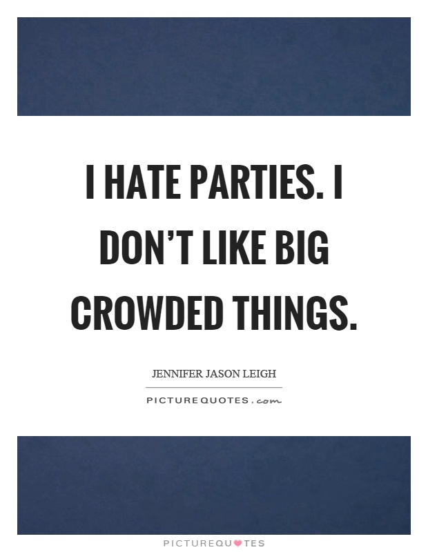 I hate parties. I don't like big crowded things Picture Quote #1