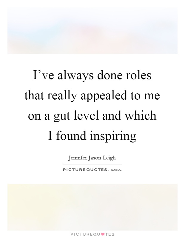 I've always done roles that really appealed to me on a gut level and which I found inspiring Picture Quote #1