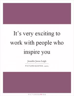 It’s very exciting to work with people who inspire you Picture Quote #1