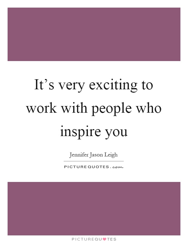 It's very exciting to work with people who inspire you Picture Quote #1