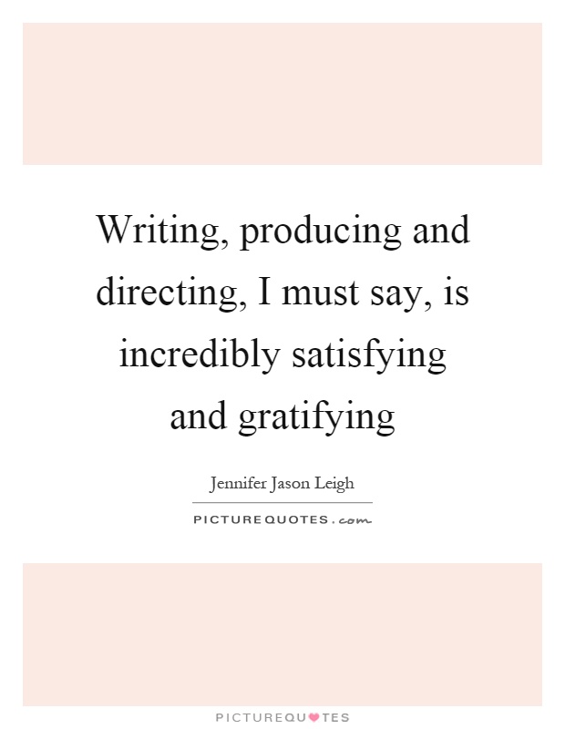 Writing, producing and directing, I must say, is incredibly satisfying and gratifying Picture Quote #1