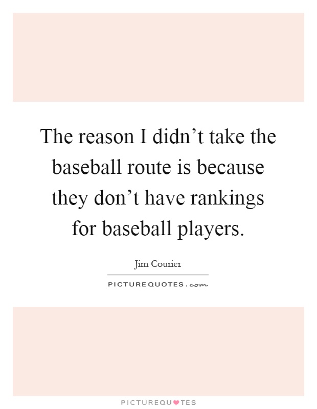 The reason I didn't take the baseball route is because they don't have rankings for baseball players Picture Quote #1