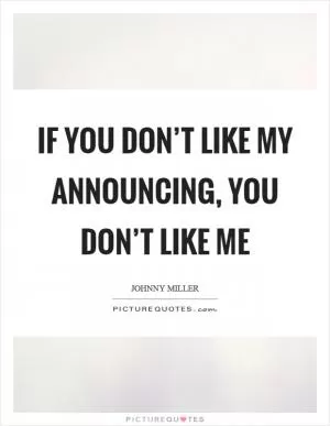 If you don’t like my announcing, you don’t like me Picture Quote #1