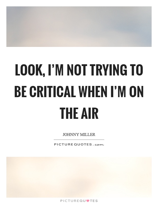 Look, I'm not trying to be critical when I'm on the air Picture Quote #1