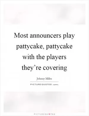 Most announcers play pattycake, pattycake with the players they’re covering Picture Quote #1