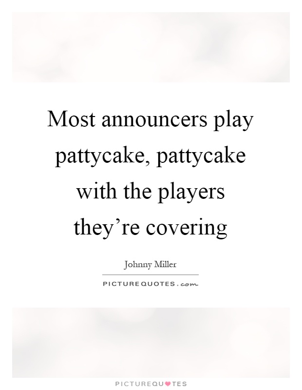 Most announcers play pattycake, pattycake with the players they're covering Picture Quote #1
